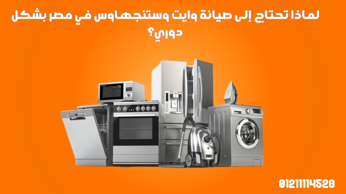 لماذا تحتاج إلى صيانة وايت وستنجهاوس في مصر بشكل دوري؟